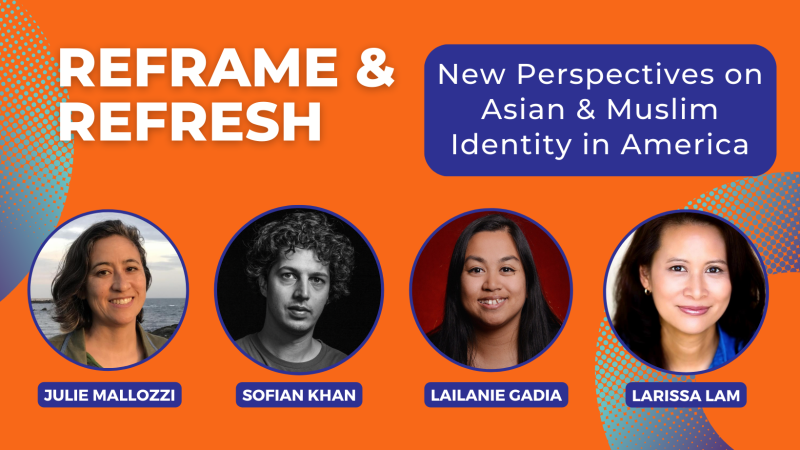A flyer for Reframe and Refresh.Text: “Reframe and Refresh, New Perspectives on Asian and Muslim identity in America. Thusday, 4/25 2 PM ET.” The background is orange, and there are portraits in circles of 4 people: Julie Mallozzi, Lailanie Gadia, Sofian Khan, and Larissa Lam.